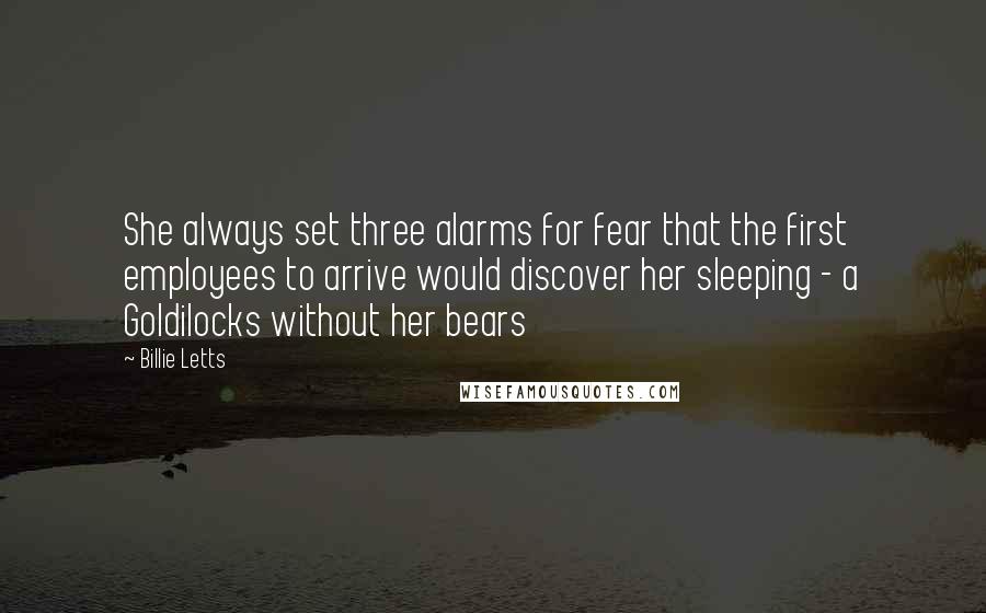 Billie Letts Quotes: She always set three alarms for fear that the first employees to arrive would discover her sleeping - a Goldilocks without her bears