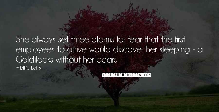 Billie Letts Quotes: She always set three alarms for fear that the first employees to arrive would discover her sleeping - a Goldilocks without her bears