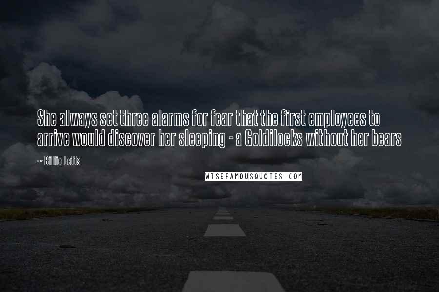Billie Letts Quotes: She always set three alarms for fear that the first employees to arrive would discover her sleeping - a Goldilocks without her bears