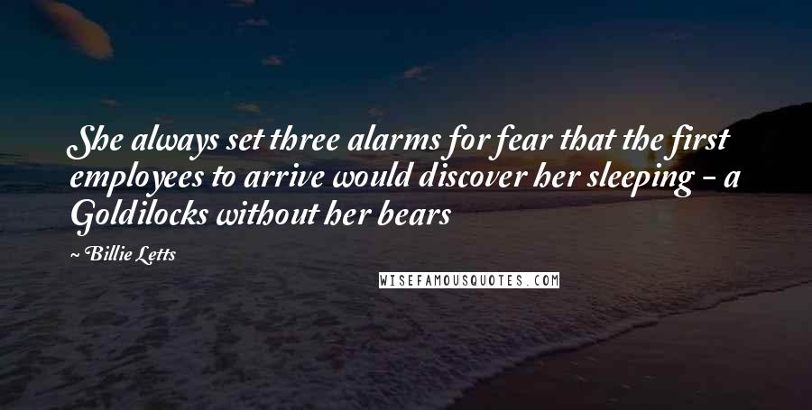 Billie Letts Quotes: She always set three alarms for fear that the first employees to arrive would discover her sleeping - a Goldilocks without her bears