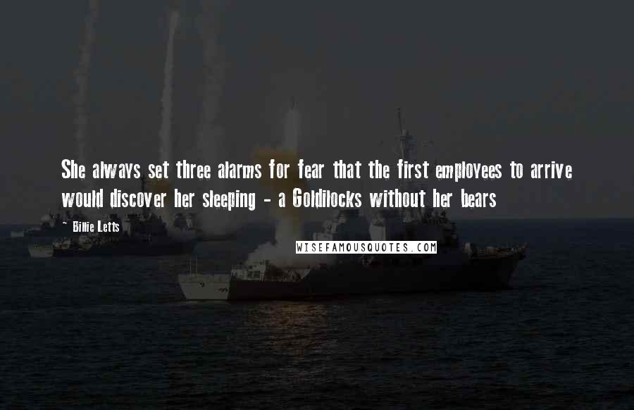 Billie Letts Quotes: She always set three alarms for fear that the first employees to arrive would discover her sleeping - a Goldilocks without her bears