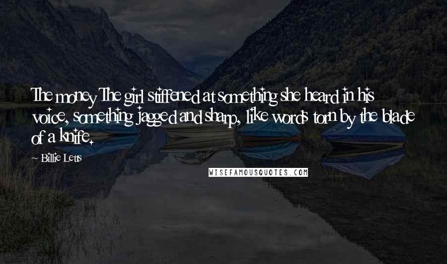 Billie Letts Quotes: The money The girl stiffened at something she heard in his voice, something jagged and sharp, like words torn by the blade of a knife.