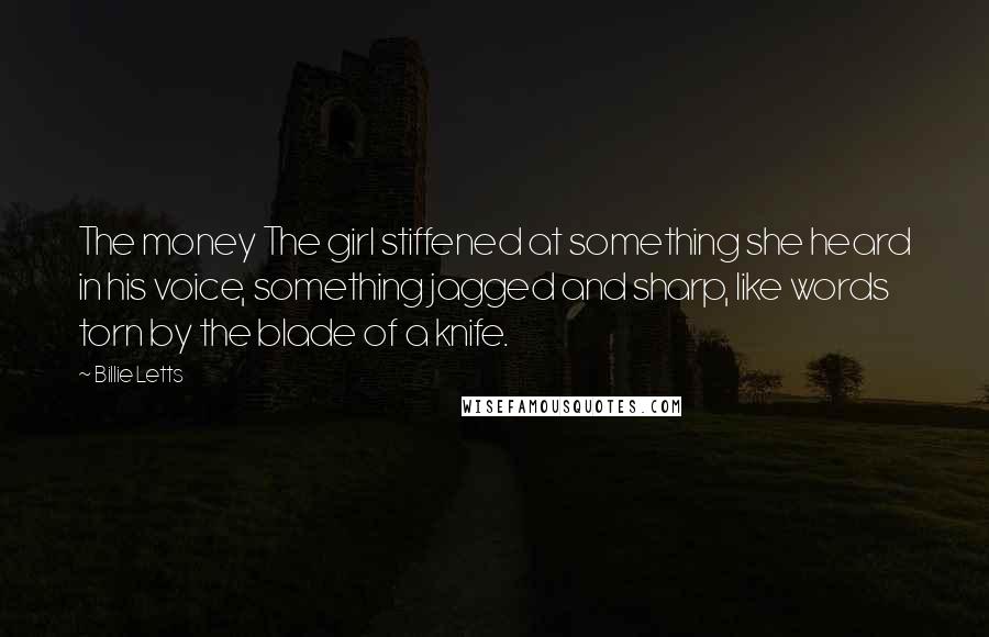 Billie Letts Quotes: The money The girl stiffened at something she heard in his voice, something jagged and sharp, like words torn by the blade of a knife.