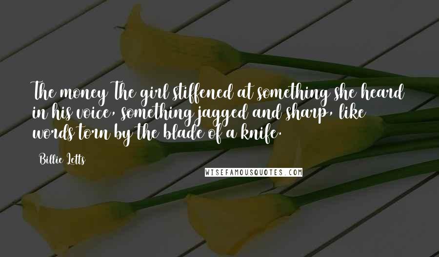 Billie Letts Quotes: The money The girl stiffened at something she heard in his voice, something jagged and sharp, like words torn by the blade of a knife.