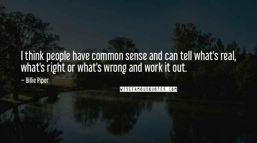 Billie Piper Quotes: I think people have common sense and can tell what's real, what's right or what's wrong and work it out.