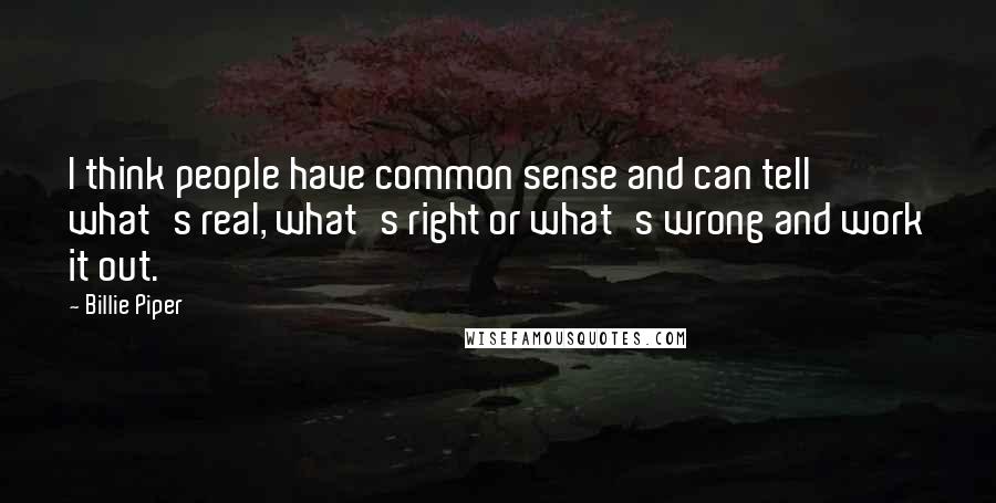 Billie Piper Quotes: I think people have common sense and can tell what's real, what's right or what's wrong and work it out.