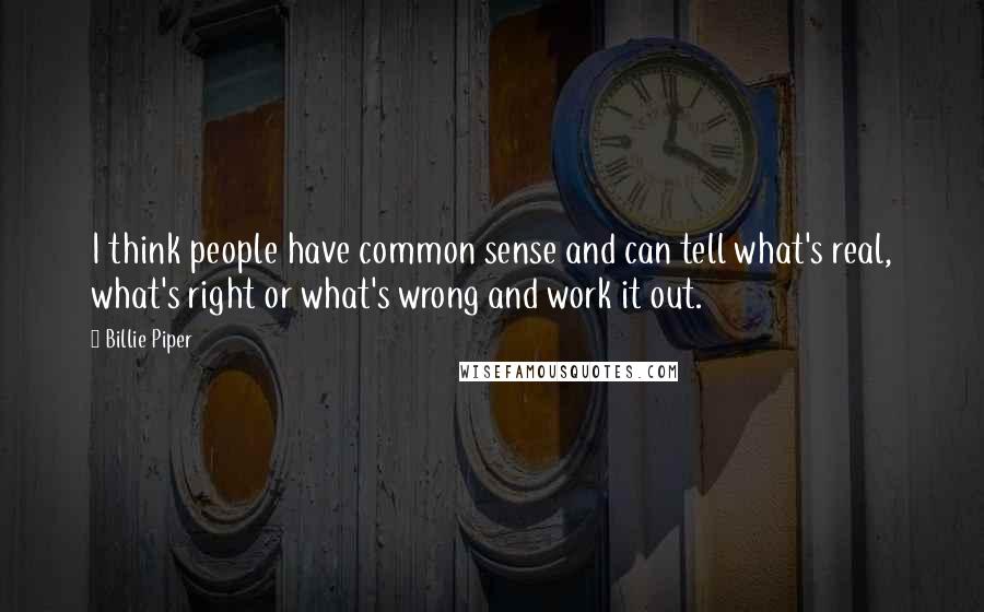 Billie Piper Quotes: I think people have common sense and can tell what's real, what's right or what's wrong and work it out.