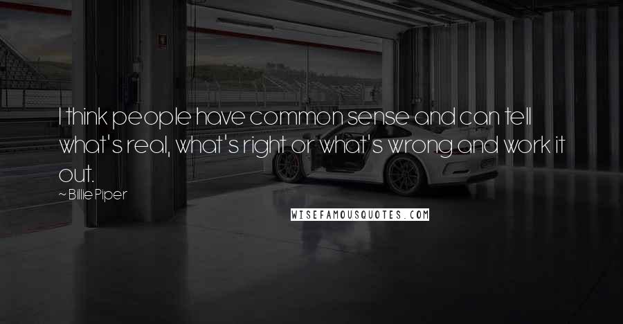 Billie Piper Quotes: I think people have common sense and can tell what's real, what's right or what's wrong and work it out.