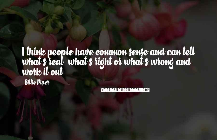 Billie Piper Quotes: I think people have common sense and can tell what's real, what's right or what's wrong and work it out.