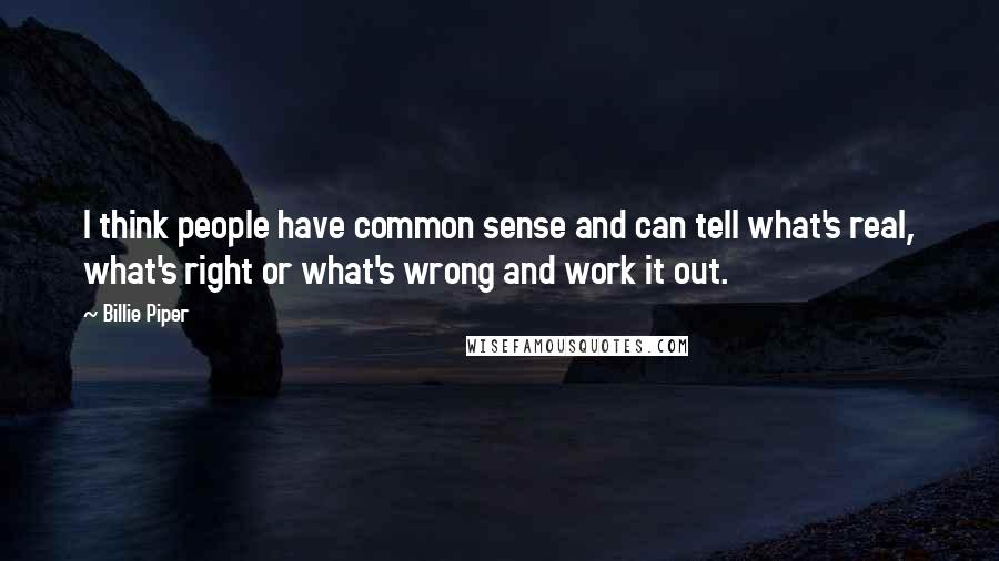 Billie Piper Quotes: I think people have common sense and can tell what's real, what's right or what's wrong and work it out.