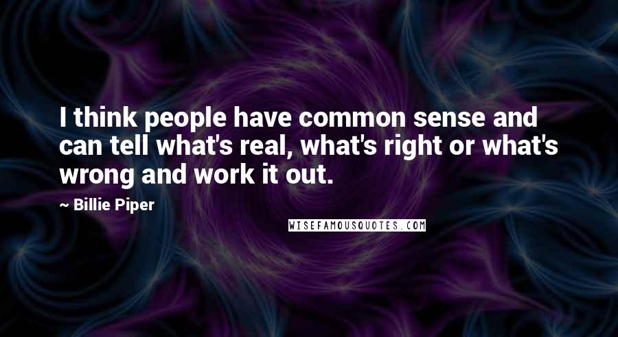 Billie Piper Quotes: I think people have common sense and can tell what's real, what's right or what's wrong and work it out.