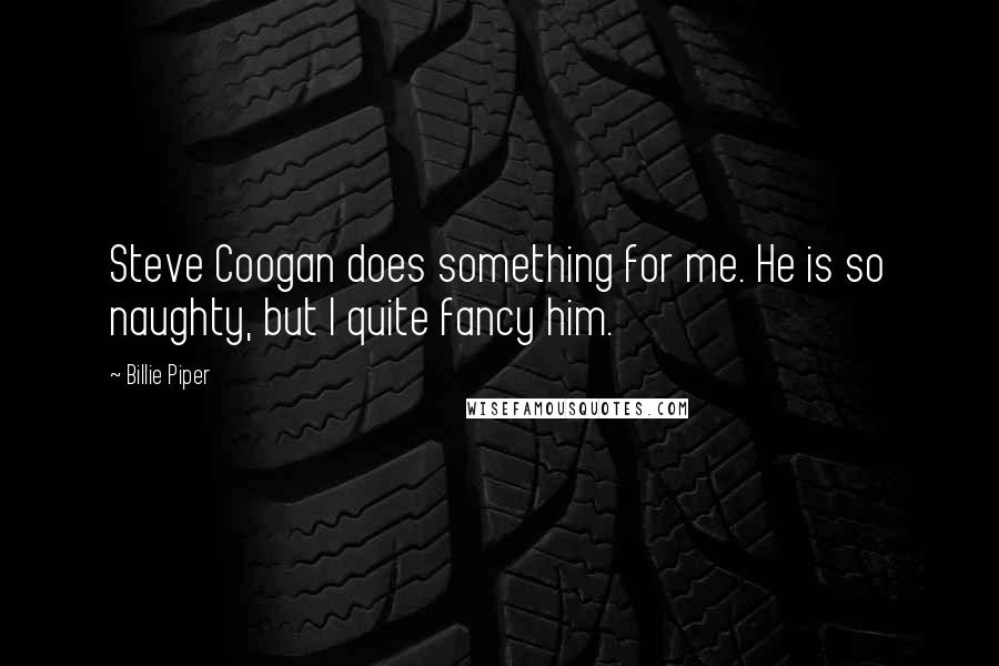 Billie Piper Quotes: Steve Coogan does something for me. He is so naughty, but I quite fancy him.
