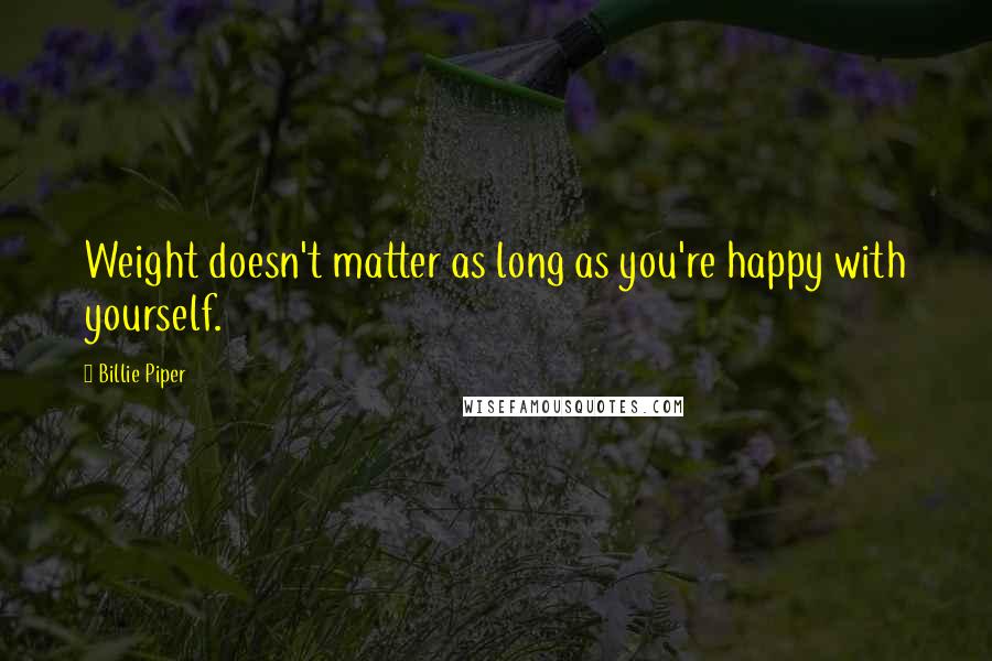 Billie Piper Quotes: Weight doesn't matter as long as you're happy with yourself.