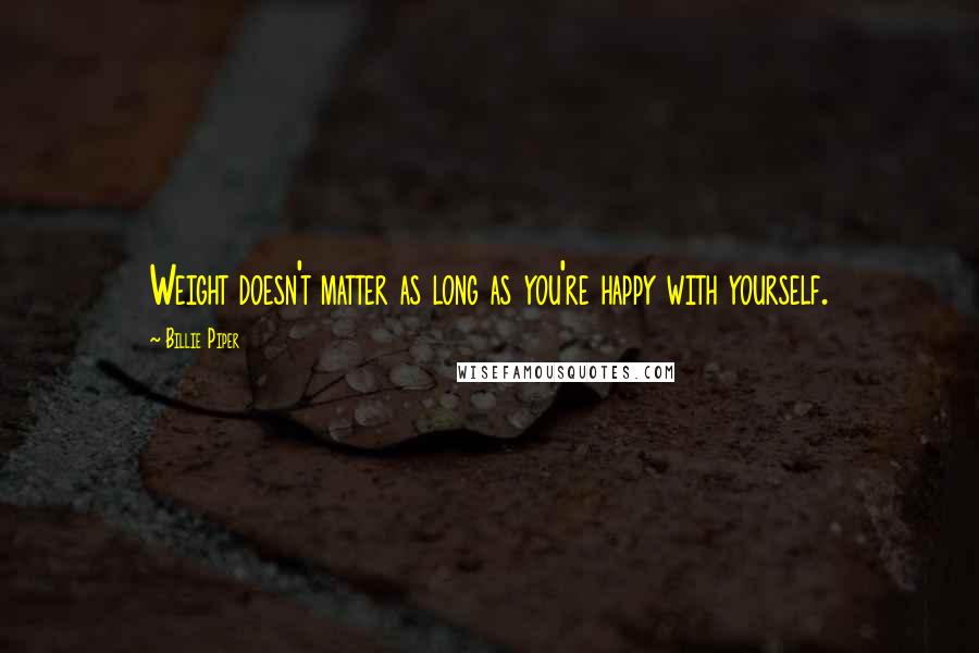 Billie Piper Quotes: Weight doesn't matter as long as you're happy with yourself.