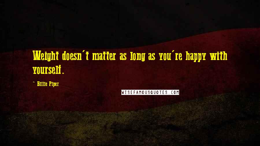 Billie Piper Quotes: Weight doesn't matter as long as you're happy with yourself.