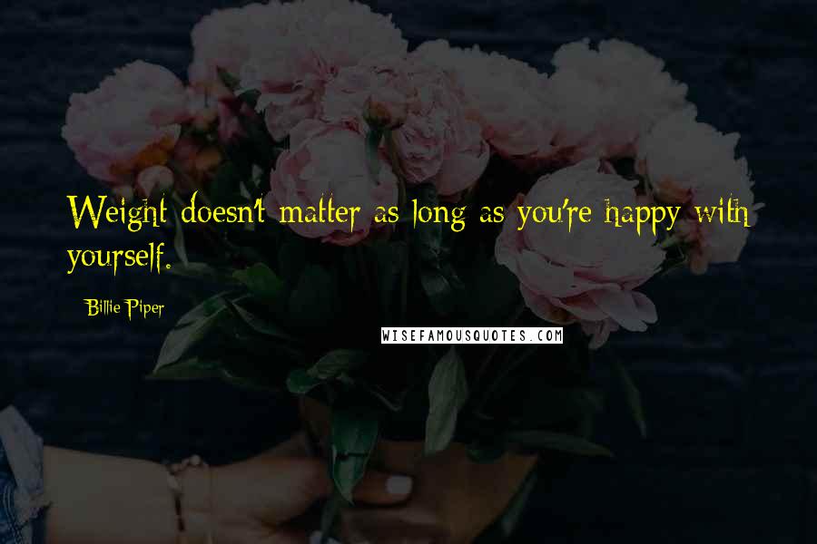 Billie Piper Quotes: Weight doesn't matter as long as you're happy with yourself.