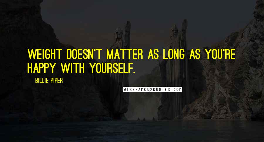 Billie Piper Quotes: Weight doesn't matter as long as you're happy with yourself.