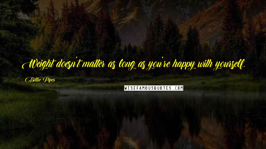 Billie Piper Quotes: Weight doesn't matter as long as you're happy with yourself.