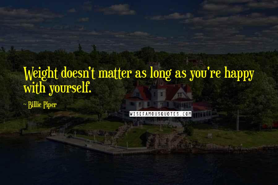 Billie Piper Quotes: Weight doesn't matter as long as you're happy with yourself.