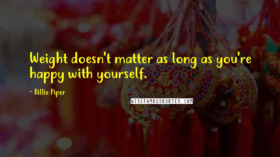 Billie Piper Quotes: Weight doesn't matter as long as you're happy with yourself.