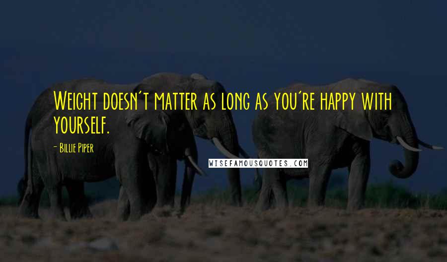 Billie Piper Quotes: Weight doesn't matter as long as you're happy with yourself.
