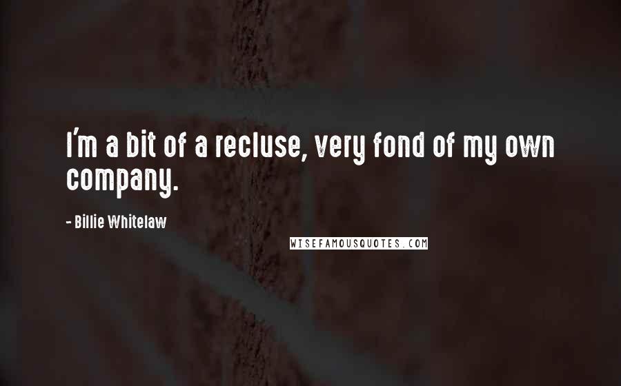 Billie Whitelaw Quotes: I'm a bit of a recluse, very fond of my own company.