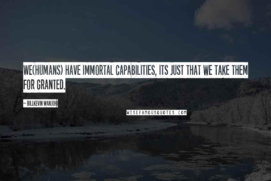 Billkevin Wanjohi Quotes: We(humans) have immortal capabilities, its just that we take them for granted.