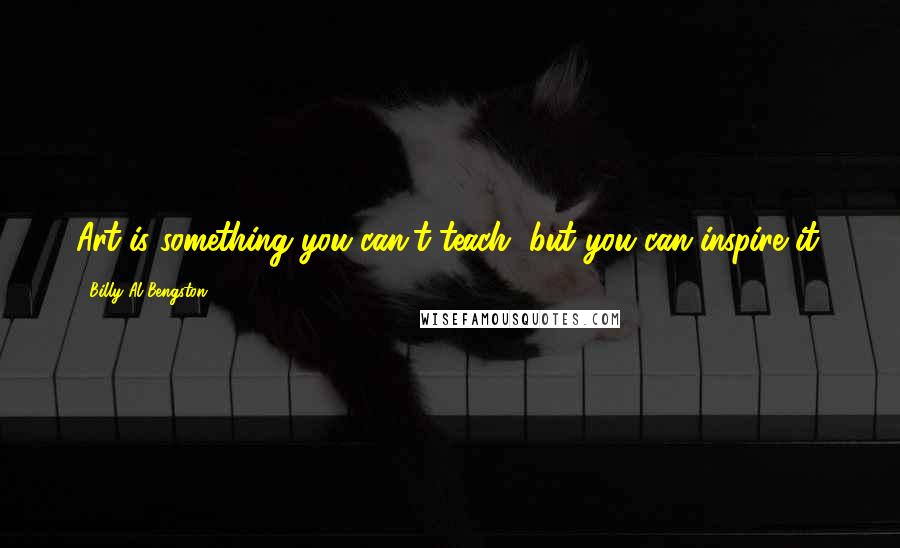 Billy Al Bengston Quotes: Art is something you can't teach, but you can inspire it.