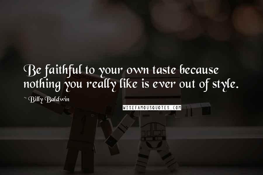 Billy Baldwin Quotes: Be faithful to your own taste because nothing you really like is ever out of style.