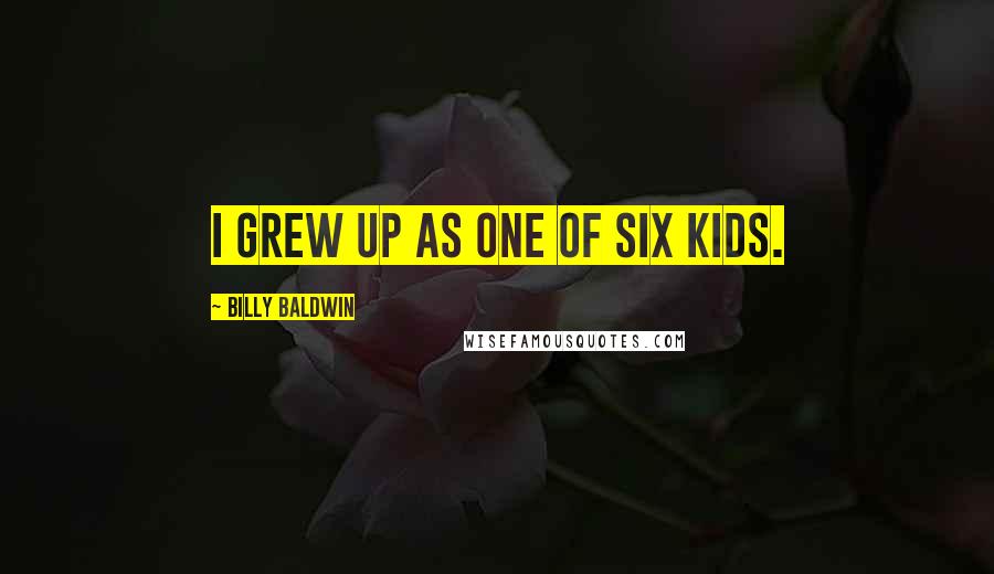 Billy Baldwin Quotes: I grew up as one of six kids.