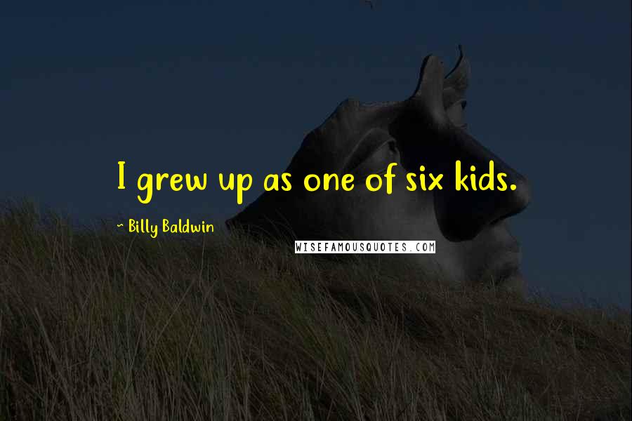 Billy Baldwin Quotes: I grew up as one of six kids.