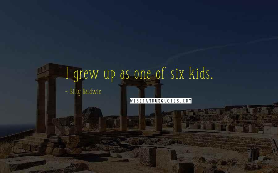 Billy Baldwin Quotes: I grew up as one of six kids.