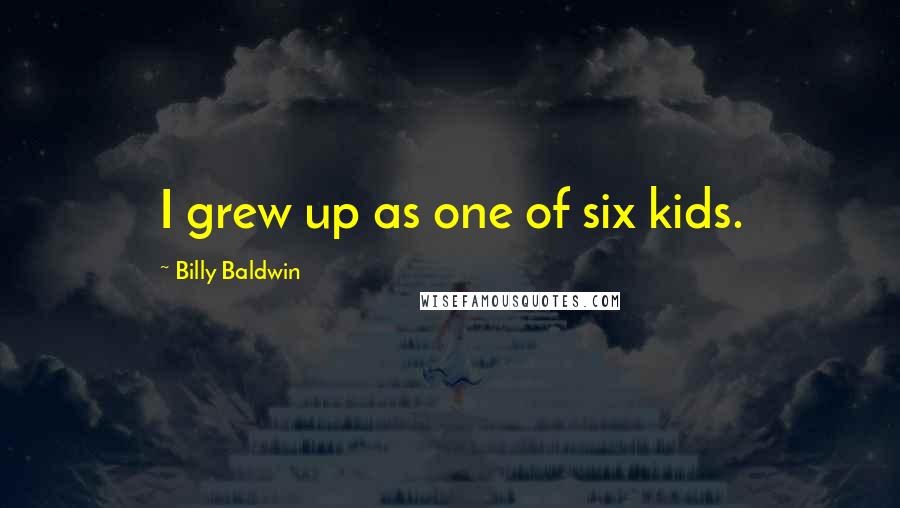 Billy Baldwin Quotes: I grew up as one of six kids.