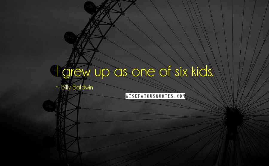 Billy Baldwin Quotes: I grew up as one of six kids.