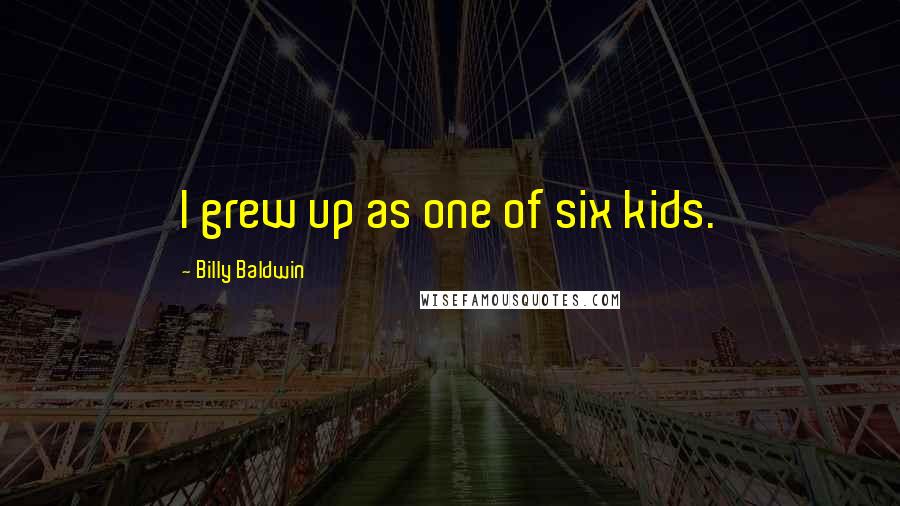 Billy Baldwin Quotes: I grew up as one of six kids.