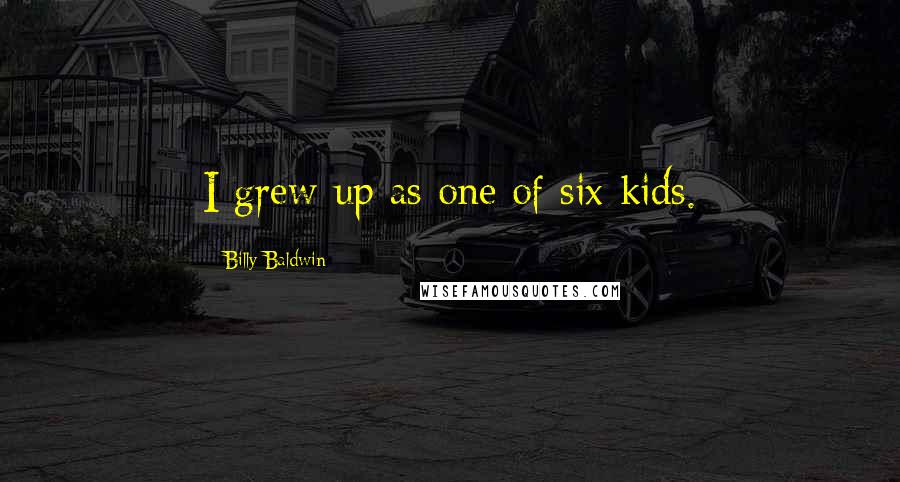 Billy Baldwin Quotes: I grew up as one of six kids.