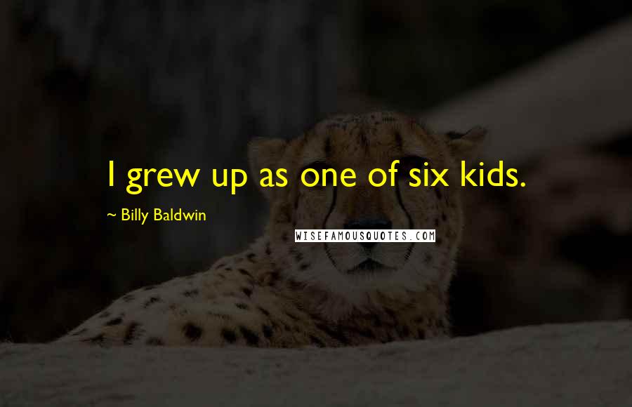 Billy Baldwin Quotes: I grew up as one of six kids.