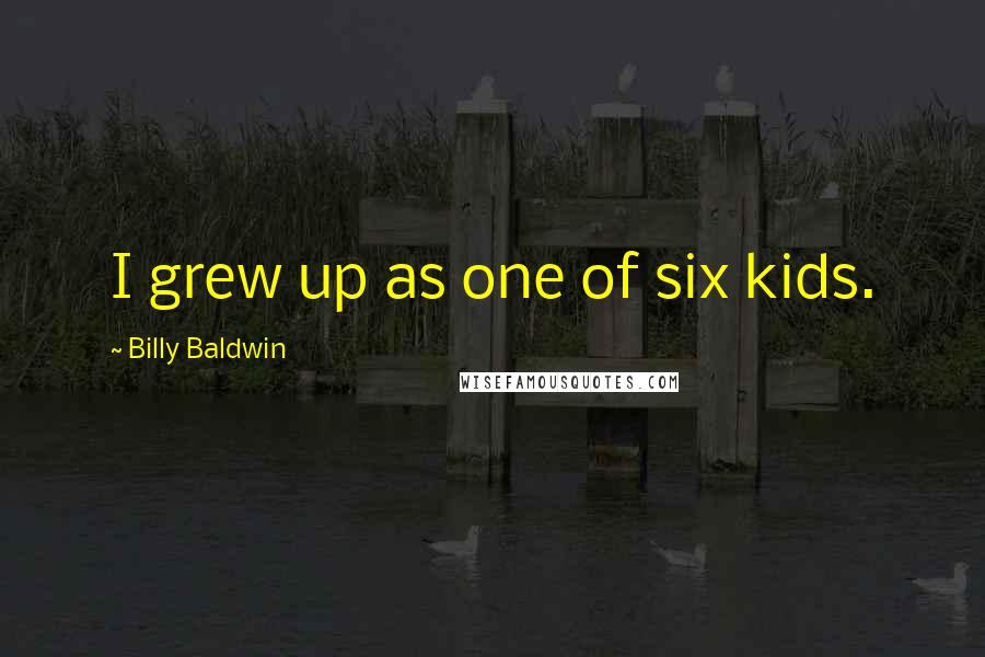 Billy Baldwin Quotes: I grew up as one of six kids.