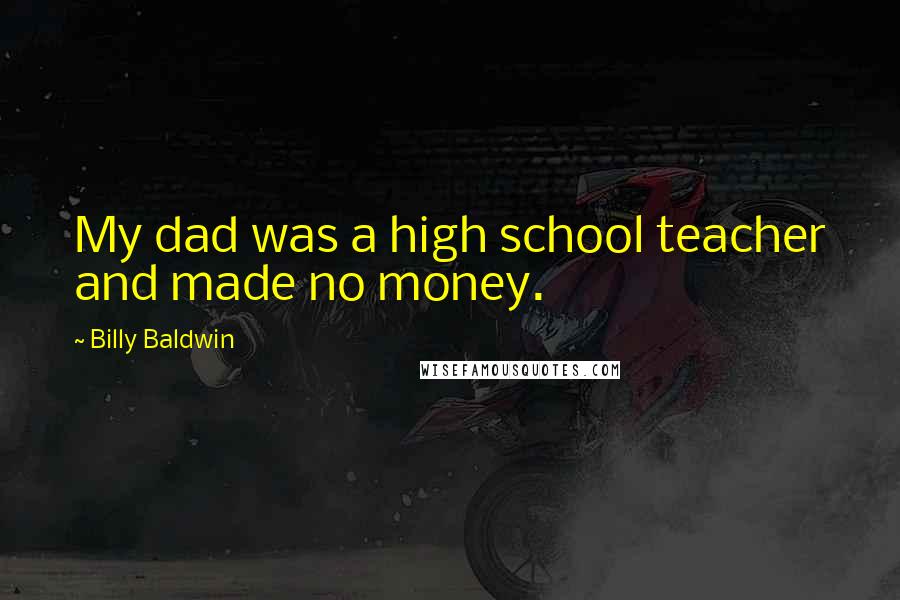 Billy Baldwin Quotes: My dad was a high school teacher and made no money.