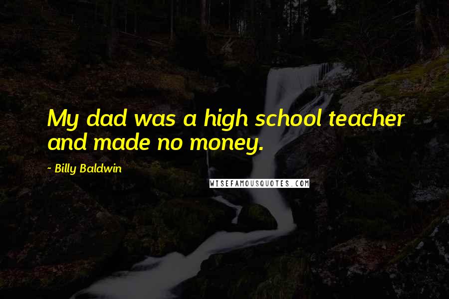 Billy Baldwin Quotes: My dad was a high school teacher and made no money.
