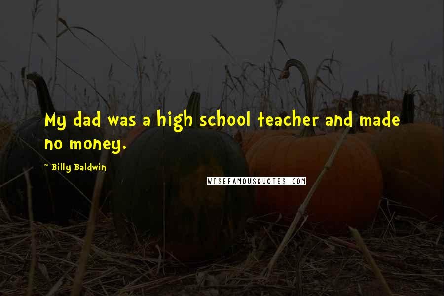 Billy Baldwin Quotes: My dad was a high school teacher and made no money.