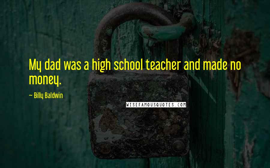 Billy Baldwin Quotes: My dad was a high school teacher and made no money.