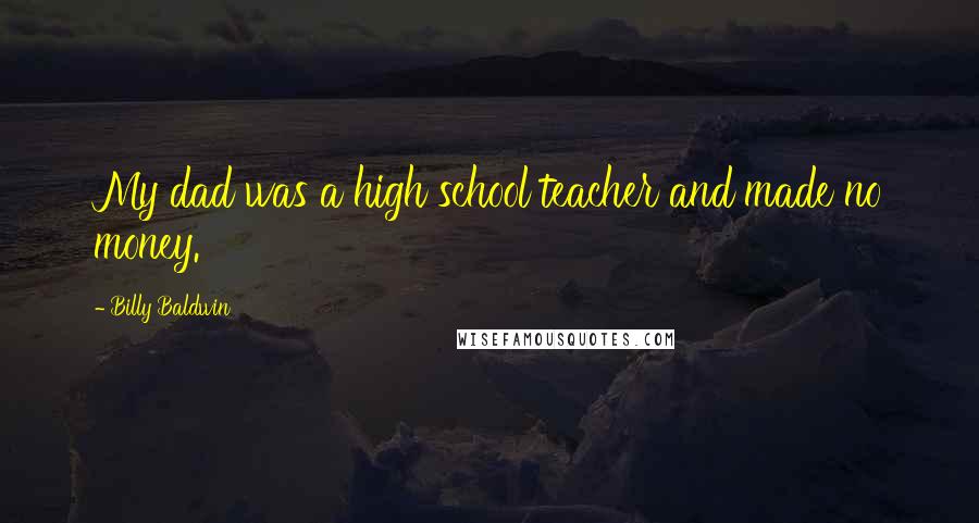 Billy Baldwin Quotes: My dad was a high school teacher and made no money.