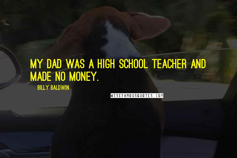 Billy Baldwin Quotes: My dad was a high school teacher and made no money.