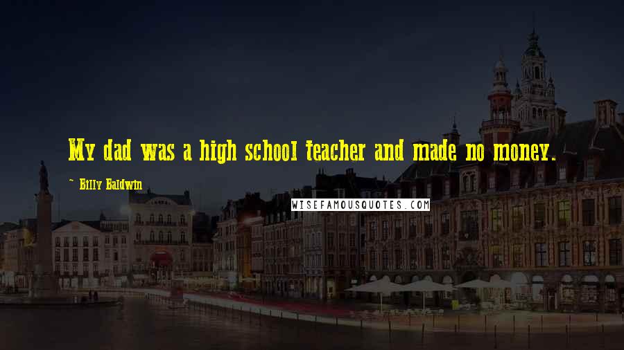 Billy Baldwin Quotes: My dad was a high school teacher and made no money.