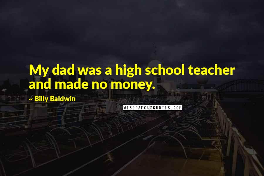 Billy Baldwin Quotes: My dad was a high school teacher and made no money.