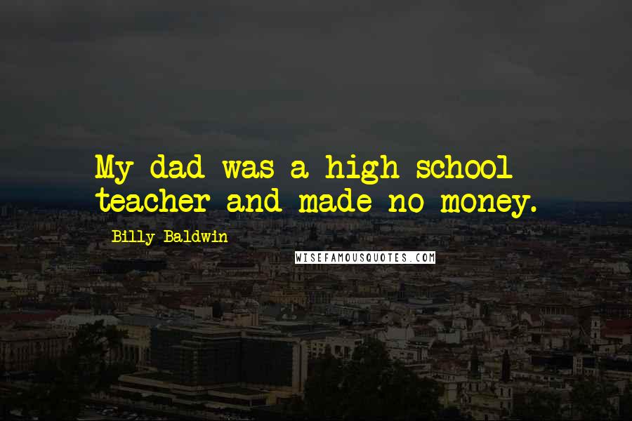Billy Baldwin Quotes: My dad was a high school teacher and made no money.