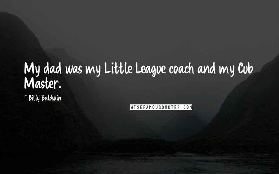 Billy Baldwin Quotes: My dad was my Little League coach and my Cub Master.