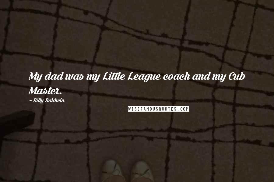 Billy Baldwin Quotes: My dad was my Little League coach and my Cub Master.