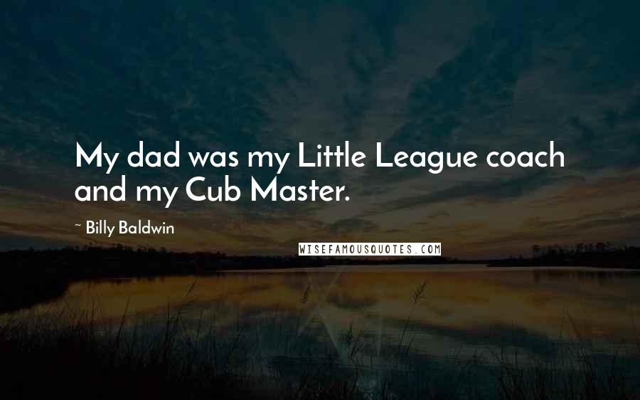 Billy Baldwin Quotes: My dad was my Little League coach and my Cub Master.